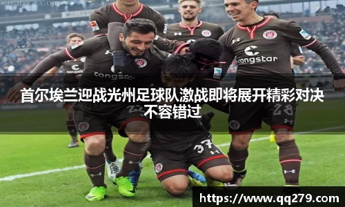 首尔埃兰迎战光州足球队激战即将展开精彩对决不容错过