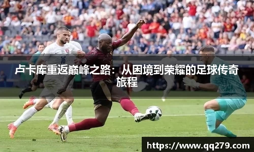 卢卡库重返巅峰之路：从困境到荣耀的足球传奇旅程