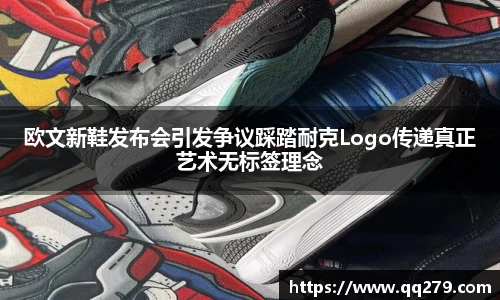欧文新鞋发布会引发争议踩踏耐克Logo传递真正艺术无标签理念